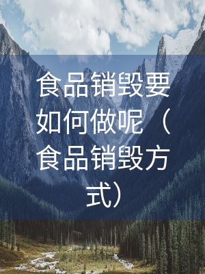 食品销毁要如何做呢（食品销毁方式）
