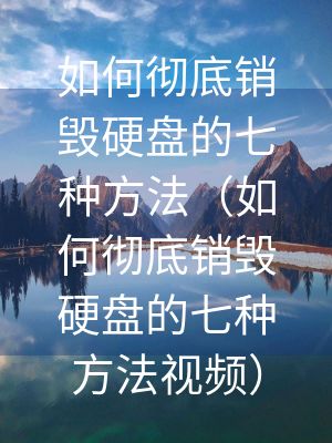 如何彻底销毁硬盘的七种方法（如何彻底销毁硬盘的七种方法视频）