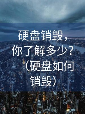 硬盘销毁，你了解多少？（硬盘如何销毁）